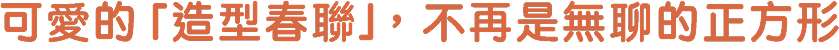 可愛的造型春聯，不再是無聊的正方形